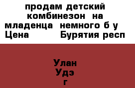 продам детский комбинезон, на младенца, немного б/у › Цена ­ 300 - Бурятия респ., Улан-Удэ г. Дети и материнство » Детская одежда и обувь   . Бурятия респ.